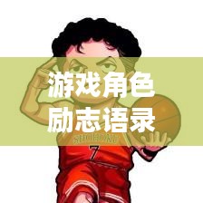 游戏角色励志语录，探寻内心力量的源泉，激发无限潜能！