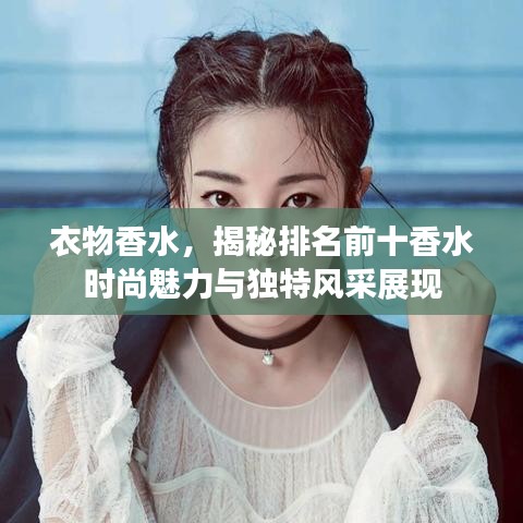 衣物香水，揭秘排名前十香水时尚魅力与独特风采展现