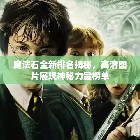 魔法石全新排名揭秘，高清图片展现神秘力量榜单