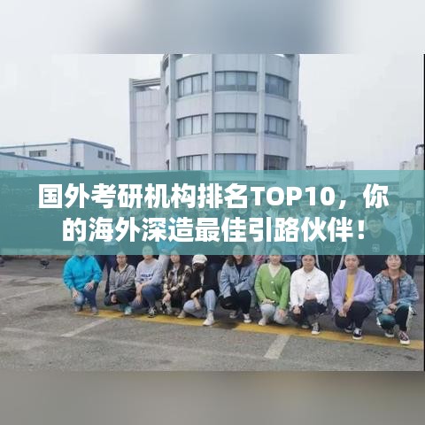 国外考研机构排名TOP10，你的海外深造最佳引路伙伴！