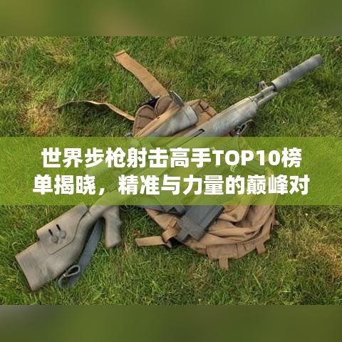 世界步枪射击高手TOP10榜单揭晓，精准与力量的巅峰对决！