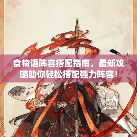 食物语阵容搭配指南，最新攻略助你轻松搭配强力阵容！