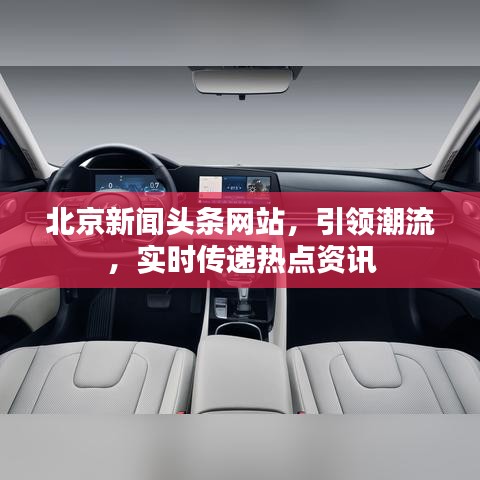 北京新闻头条网站，引领潮流，实时传递热点资讯