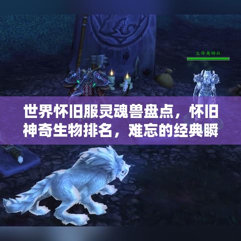 世界怀旧服灵魂兽盘点，怀旧神奇生物排名，难忘的经典瞬间！