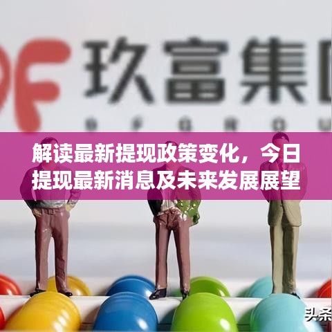 解读最新提现政策变化，今日提现最新消息及未来发展展望