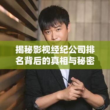 揭秘影视经纪公司排名背后的真相与秘密