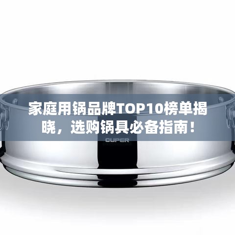 家庭用锅品牌TOP10榜单揭晓，选购锅具必备指南！