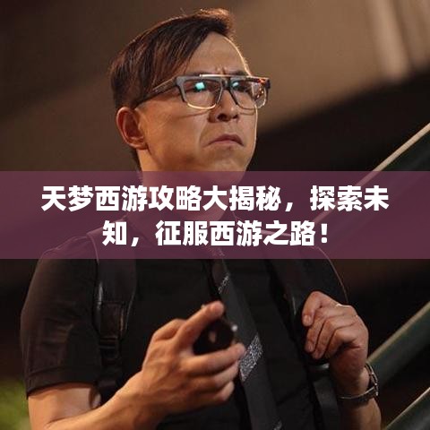 天梦西游攻略大揭秘，探索未知，征服西游之路！