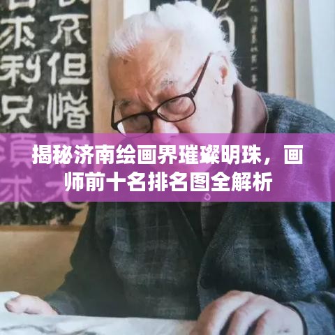 揭秘济南绘画界璀璨明珠，画师前十名排名图全解析