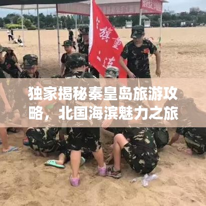 独家揭秘秦皇岛旅游攻略，北国海滨魅力之旅探索站