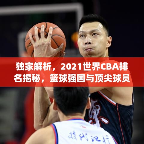 独家解析，2021世界CBA排名揭秘，篮球强国与顶尖球员实力一览无余
