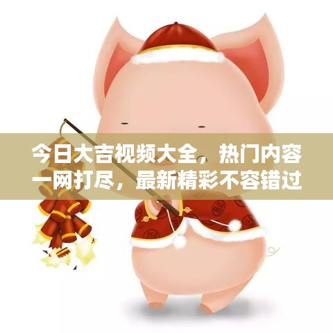 今日大吉视频大全，热门内容一网打尽，最新精彩不容错过