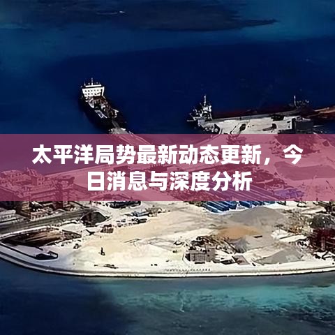 太平洋局势最新动态更新，今日消息与深度分析