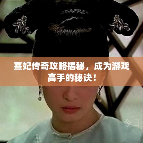 熹妃传奇攻略揭秘，成为游戏高手的秘诀！