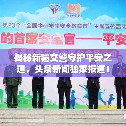 揭秘新疆交警守护平安之道，头条新闻独家报道！