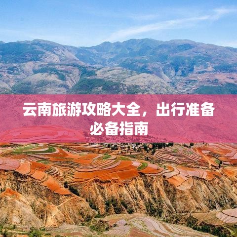 云南旅游攻略大全，出行准备必备指南
