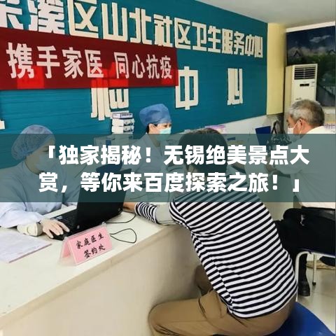 「独家揭秘！无锡绝美景点大赏，等你来百度探索之旅！」