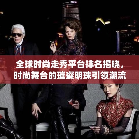 全球时尚走秀平台排名揭晓，时尚舞台的璀璨明珠引领潮流风向标