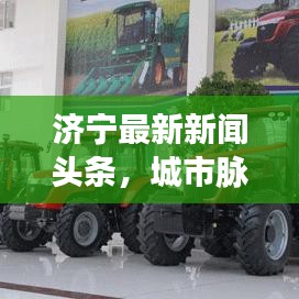 济宁最新新闻头条，城市脉搏与民生关注同步跳动